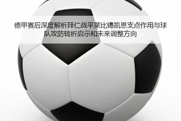 德甲赛后深度解析拜仁战平莱比锡凯恩支点作用与球队攻防转折启示和未来调整方向 | kaiyun