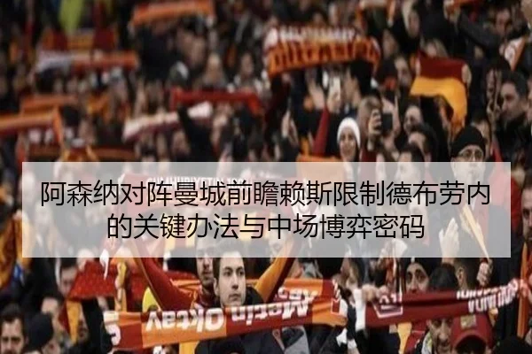 阿森纳对阵曼城前瞻赖斯限制德布劳内的关键办法与中场博弈密码（kaiyun）