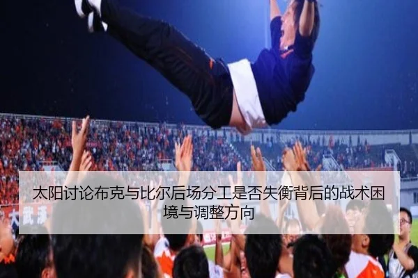 太阳讨论布克与比尔后场分工是否失衡背后的战术困境与调整方向（kaiyun）