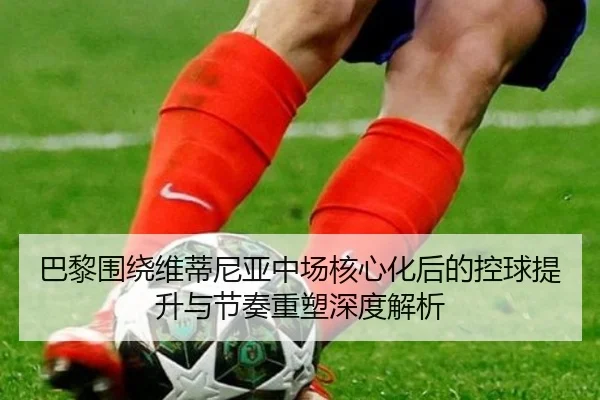 巴黎围绕维蒂尼亚中场核心化后的控球提升与节奏重塑深度解析