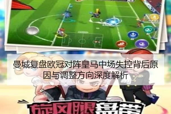 曼城复盘欧冠对阵皇马中场失控背后原因与调整方向深度解析