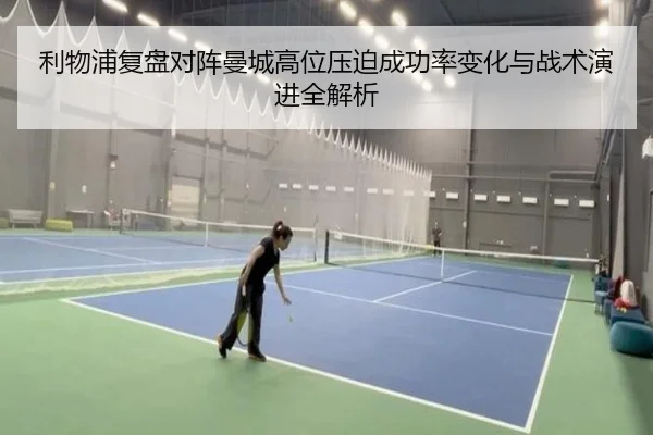 利物浦复盘对阵曼城高位压迫成功率变化与战术演进全解析