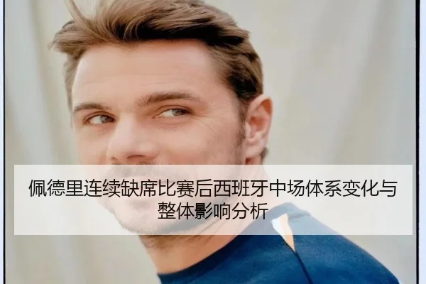 佩德里连续缺席比赛后西班牙中场体系变化与整体影响分析